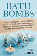 Bath Bombs: the Ultimate DIY Guide on How to Make Your Own Natural and Homemade Bath Bomb Includes Simple and Organic Recipes (Organic Body Care)